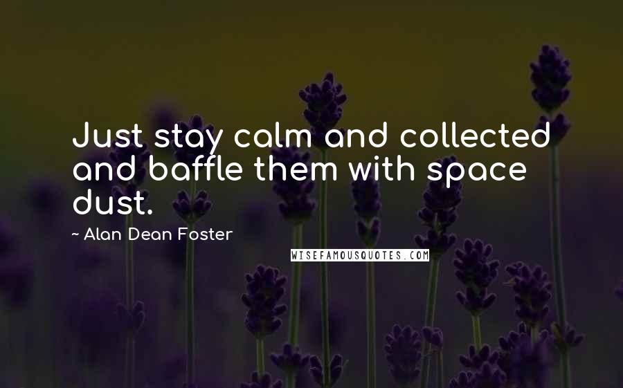 Alan Dean Foster Quotes: Just stay calm and collected and baffle them with space dust.