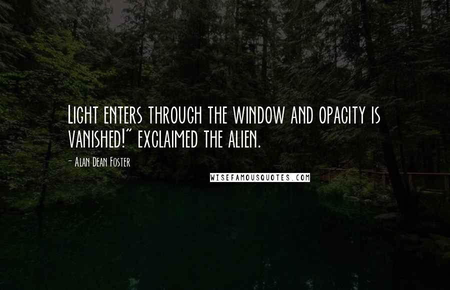 Alan Dean Foster Quotes: Light enters through the window and opacity is vanished!" exclaimed the alien.