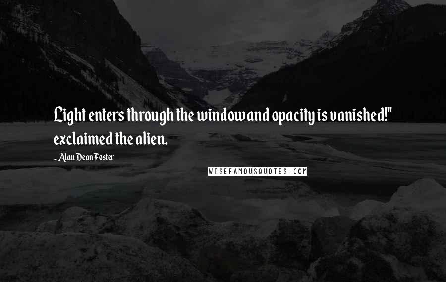 Alan Dean Foster Quotes: Light enters through the window and opacity is vanished!" exclaimed the alien.