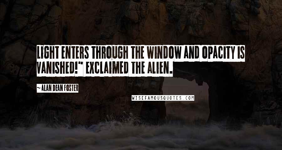 Alan Dean Foster Quotes: Light enters through the window and opacity is vanished!" exclaimed the alien.