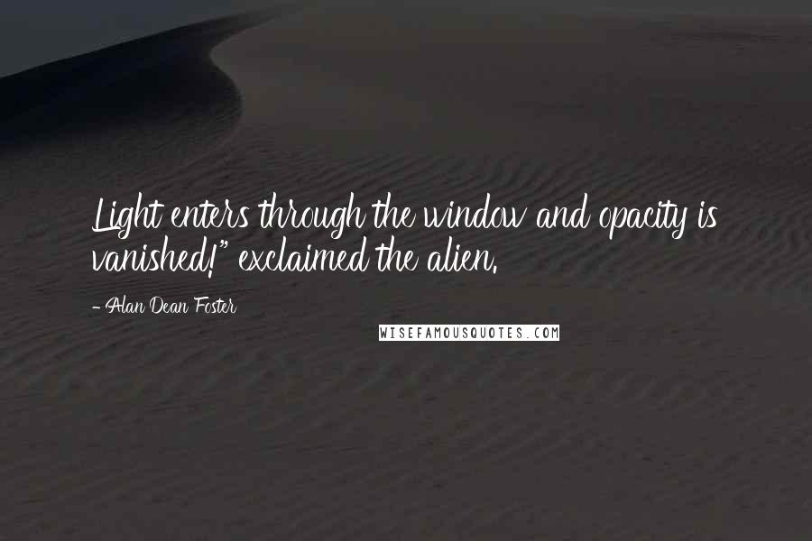 Alan Dean Foster Quotes: Light enters through the window and opacity is vanished!" exclaimed the alien.