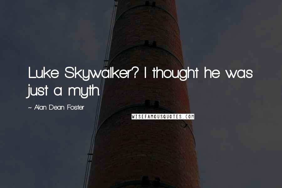 Alan Dean Foster Quotes: Luke Skywalker? I thought he was just a myth.