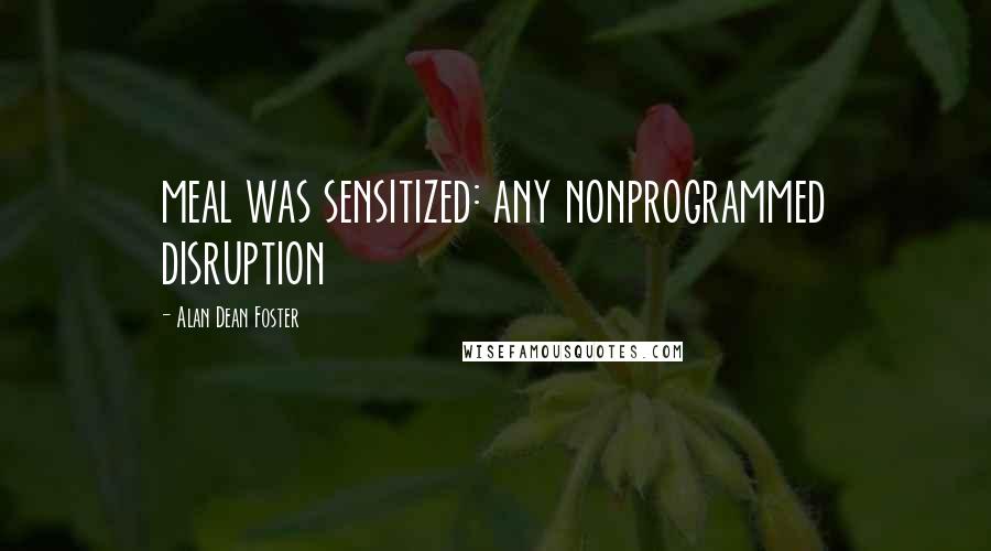Alan Dean Foster Quotes: meal was sensitized: any nonprogrammed disruption