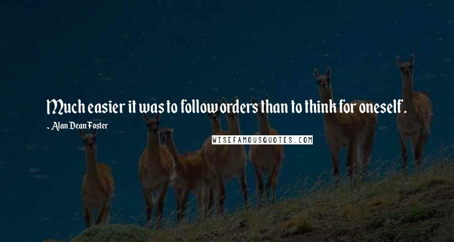Alan Dean Foster Quotes: Much easier it was to follow orders than to think for oneself.