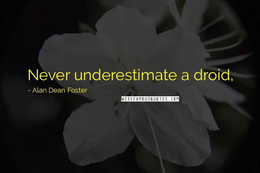 Alan Dean Foster Quotes: Never underestimate a droid,