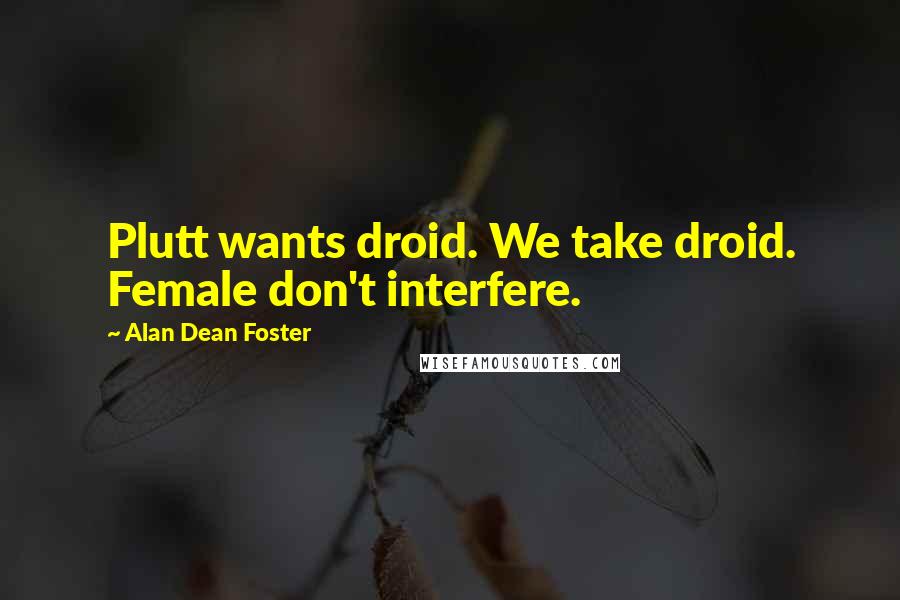 Alan Dean Foster Quotes: Plutt wants droid. We take droid. Female don't interfere.