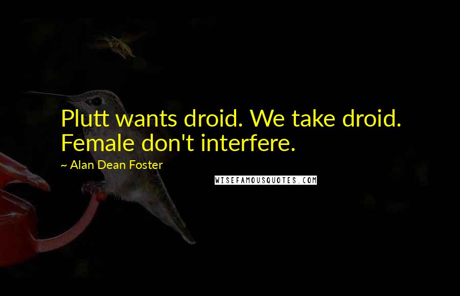 Alan Dean Foster Quotes: Plutt wants droid. We take droid. Female don't interfere.