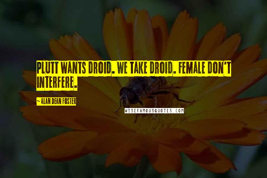 Alan Dean Foster Quotes: Plutt wants droid. We take droid. Female don't interfere.