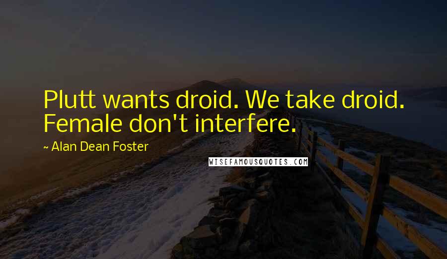 Alan Dean Foster Quotes: Plutt wants droid. We take droid. Female don't interfere.