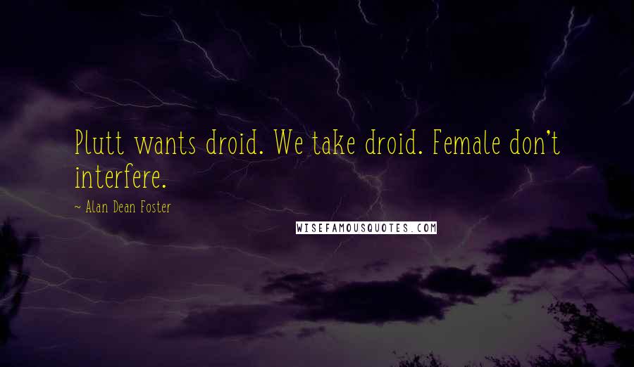 Alan Dean Foster Quotes: Plutt wants droid. We take droid. Female don't interfere.