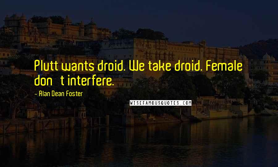 Alan Dean Foster Quotes: Plutt wants droid. We take droid. Female don't interfere.