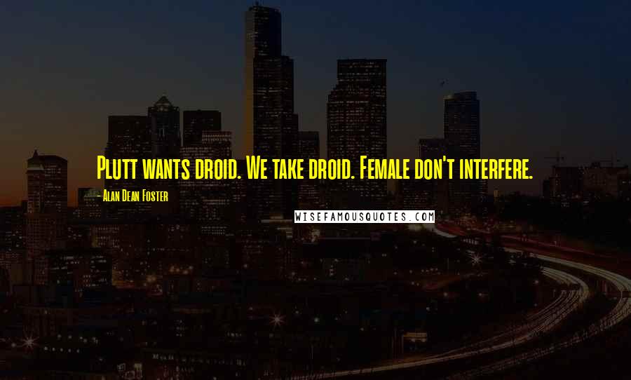 Alan Dean Foster Quotes: Plutt wants droid. We take droid. Female don't interfere.