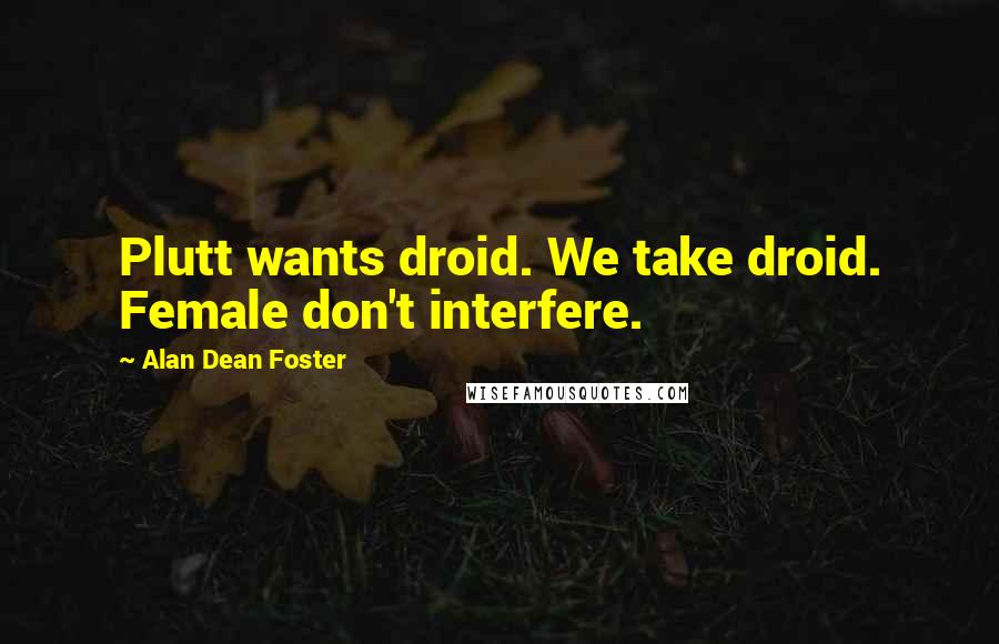 Alan Dean Foster Quotes: Plutt wants droid. We take droid. Female don't interfere.