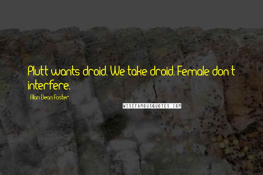 Alan Dean Foster Quotes: Plutt wants droid. We take droid. Female don't interfere.