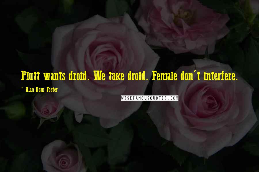 Alan Dean Foster Quotes: Plutt wants droid. We take droid. Female don't interfere.