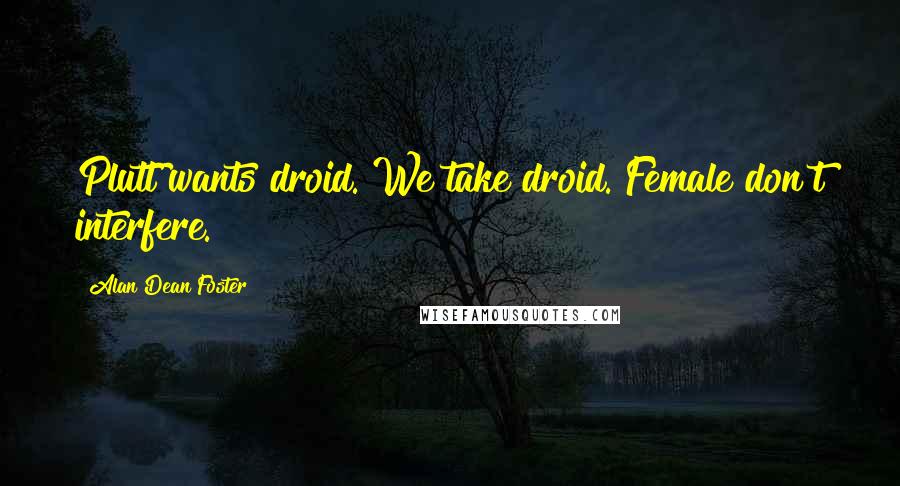 Alan Dean Foster Quotes: Plutt wants droid. We take droid. Female don't interfere.