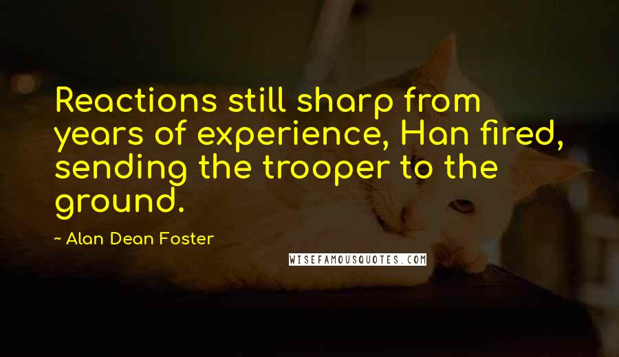 Alan Dean Foster Quotes: Reactions still sharp from years of experience, Han fired, sending the trooper to the ground.