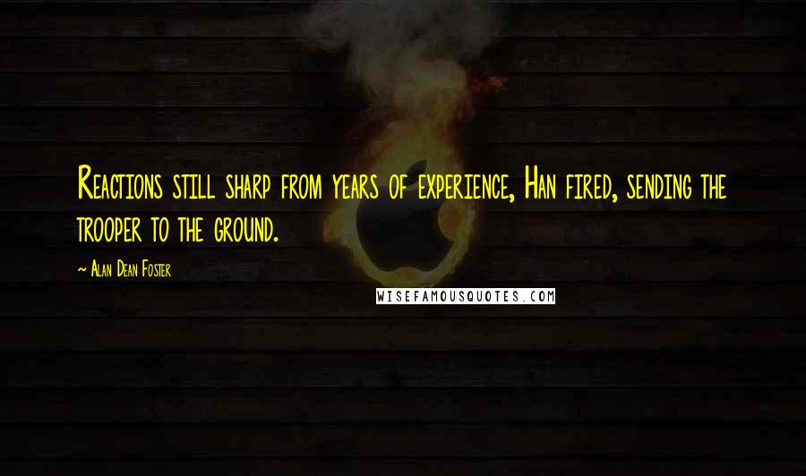 Alan Dean Foster Quotes: Reactions still sharp from years of experience, Han fired, sending the trooper to the ground.