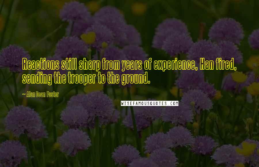 Alan Dean Foster Quotes: Reactions still sharp from years of experience, Han fired, sending the trooper to the ground.