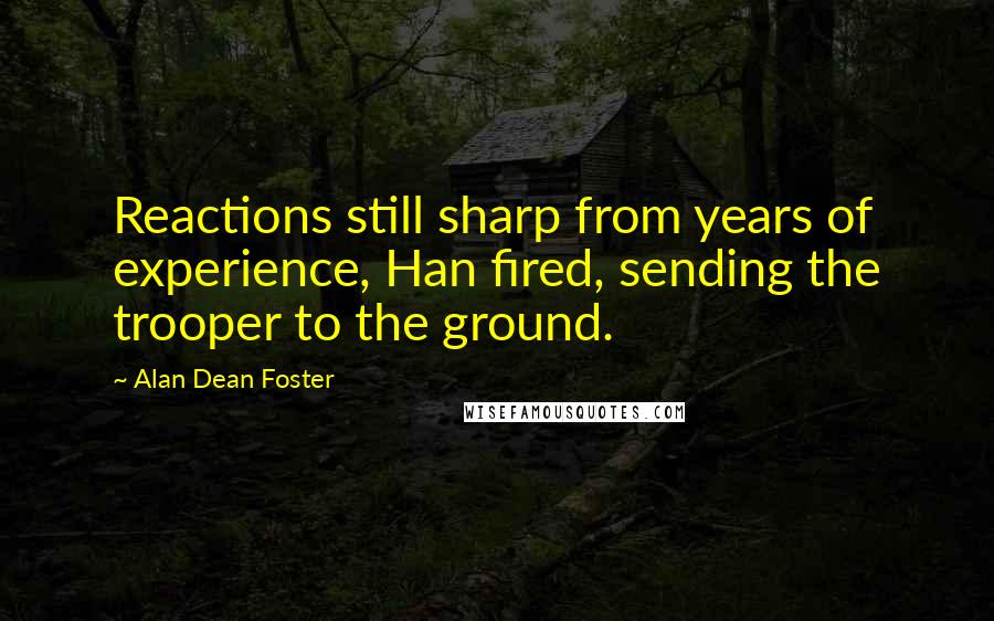 Alan Dean Foster Quotes: Reactions still sharp from years of experience, Han fired, sending the trooper to the ground.