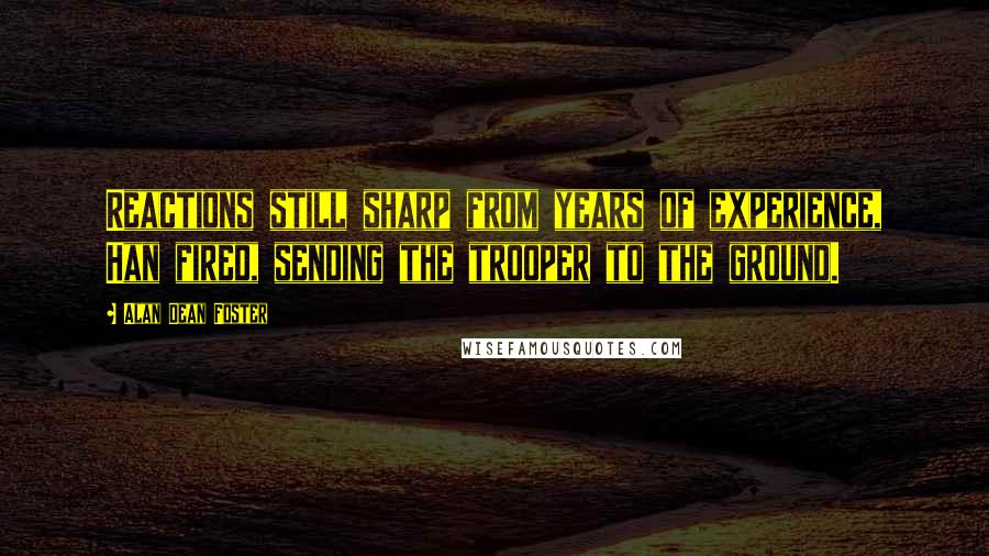 Alan Dean Foster Quotes: Reactions still sharp from years of experience, Han fired, sending the trooper to the ground.