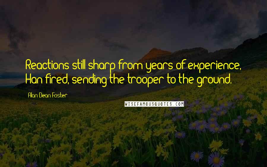 Alan Dean Foster Quotes: Reactions still sharp from years of experience, Han fired, sending the trooper to the ground.