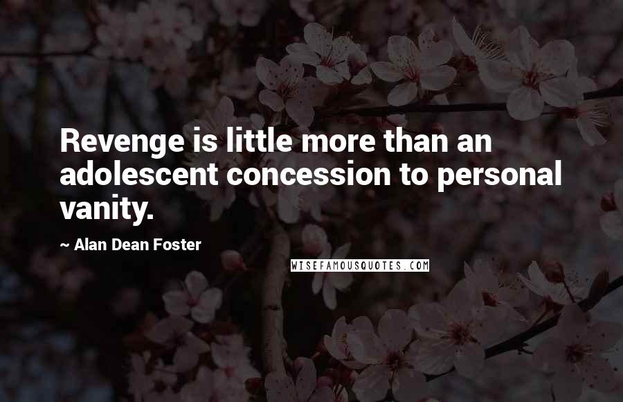Alan Dean Foster Quotes: Revenge is little more than an adolescent concession to personal vanity.