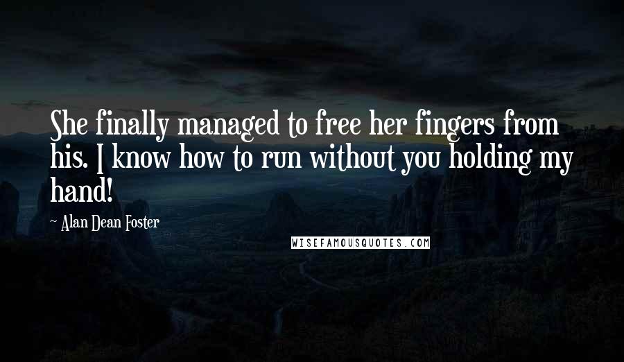 Alan Dean Foster Quotes: She finally managed to free her fingers from his. I know how to run without you holding my hand!