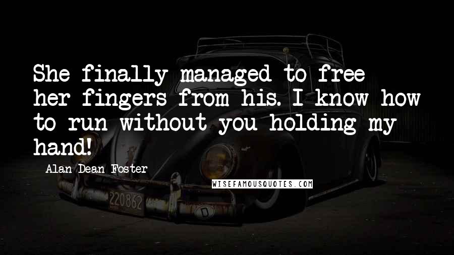 Alan Dean Foster Quotes: She finally managed to free her fingers from his. I know how to run without you holding my hand!