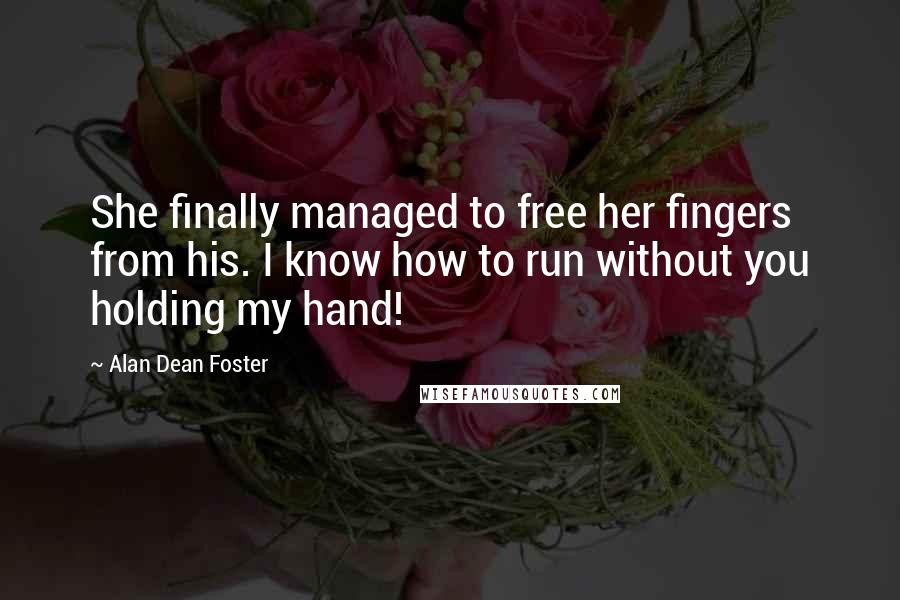 Alan Dean Foster Quotes: She finally managed to free her fingers from his. I know how to run without you holding my hand!