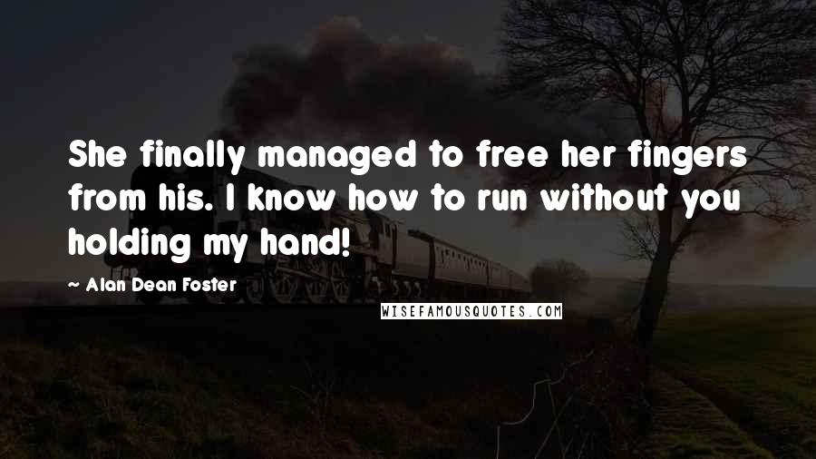 Alan Dean Foster Quotes: She finally managed to free her fingers from his. I know how to run without you holding my hand!