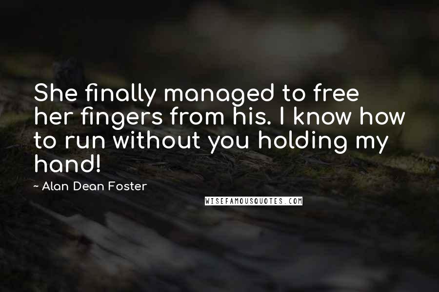 Alan Dean Foster Quotes: She finally managed to free her fingers from his. I know how to run without you holding my hand!