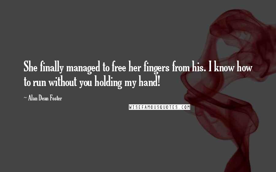 Alan Dean Foster Quotes: She finally managed to free her fingers from his. I know how to run without you holding my hand!