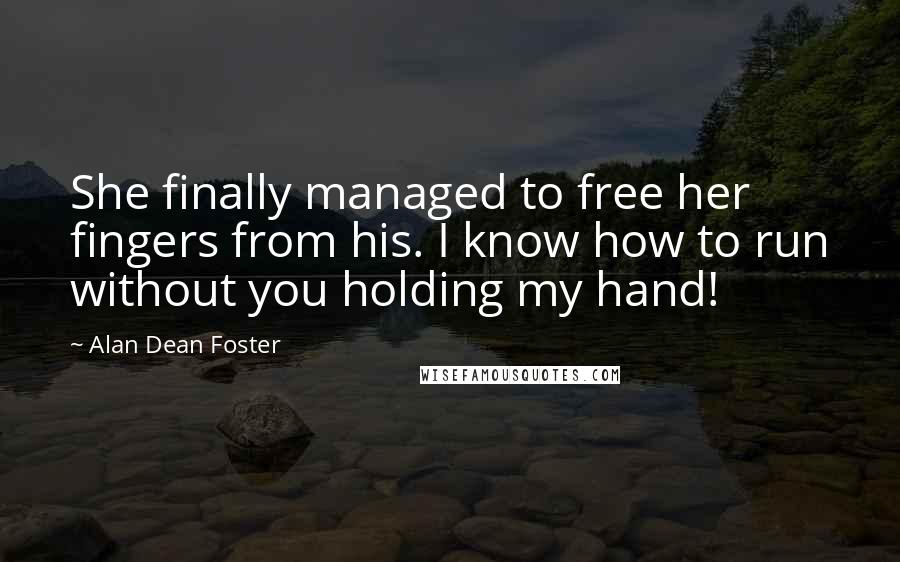 Alan Dean Foster Quotes: She finally managed to free her fingers from his. I know how to run without you holding my hand!