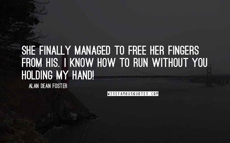 Alan Dean Foster Quotes: She finally managed to free her fingers from his. I know how to run without you holding my hand!