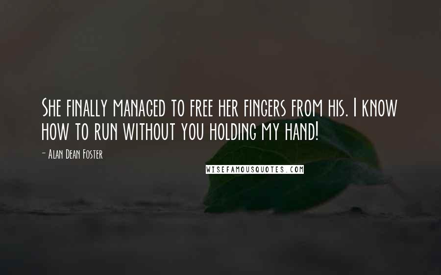 Alan Dean Foster Quotes: She finally managed to free her fingers from his. I know how to run without you holding my hand!