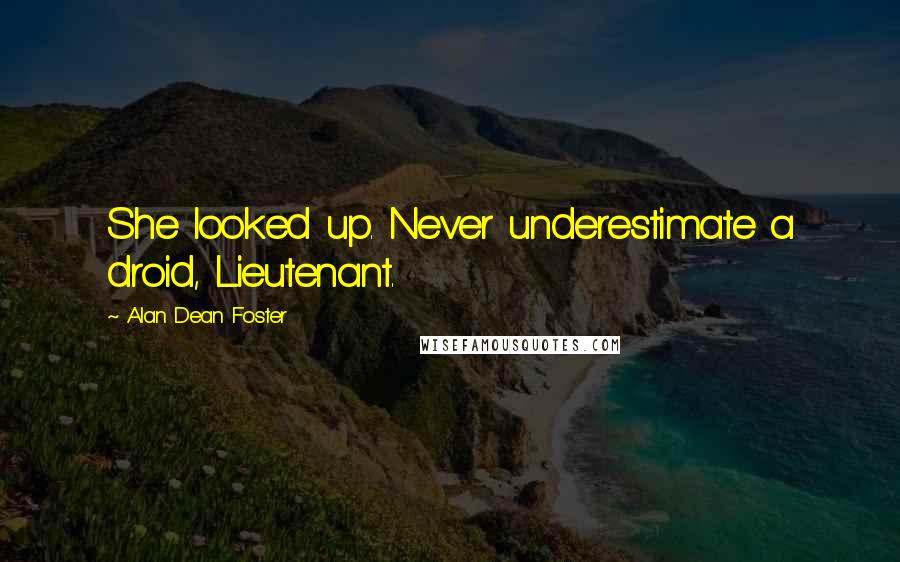 Alan Dean Foster Quotes: She looked up. Never underestimate a droid, Lieutenant.