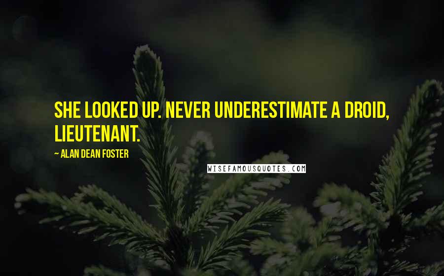 Alan Dean Foster Quotes: She looked up. Never underestimate a droid, Lieutenant.