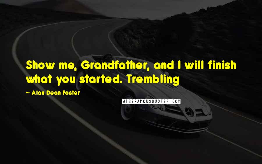 Alan Dean Foster Quotes: Show me, Grandfather, and I will finish what you started. Trembling