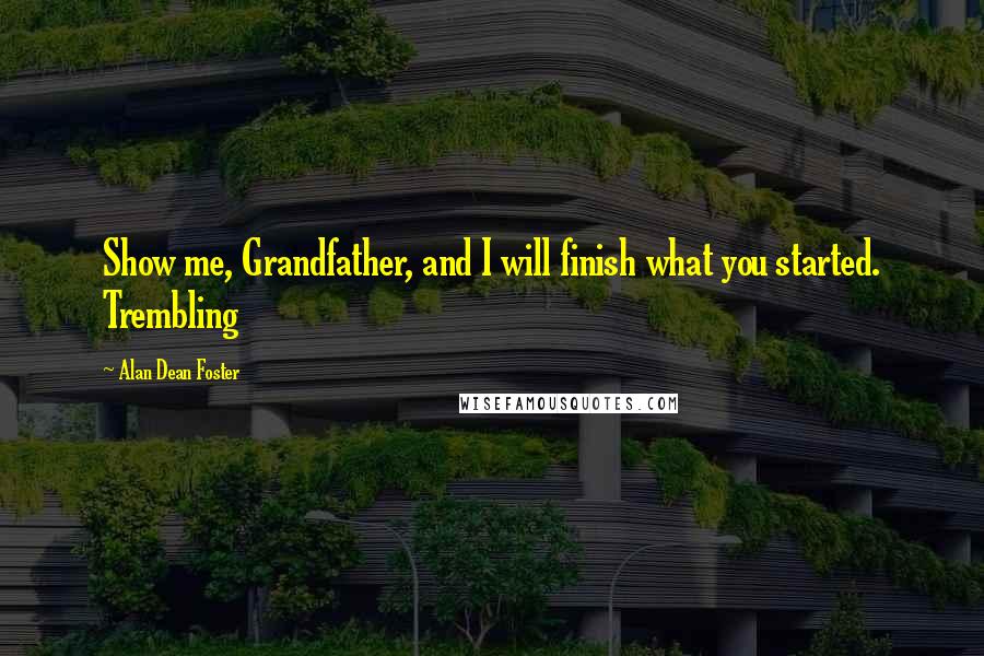 Alan Dean Foster Quotes: Show me, Grandfather, and I will finish what you started. Trembling