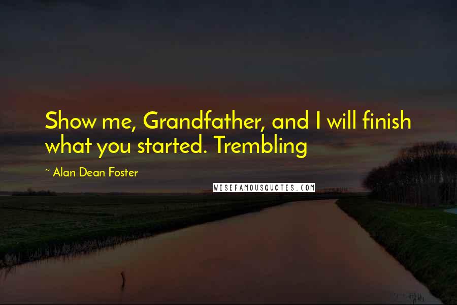 Alan Dean Foster Quotes: Show me, Grandfather, and I will finish what you started. Trembling