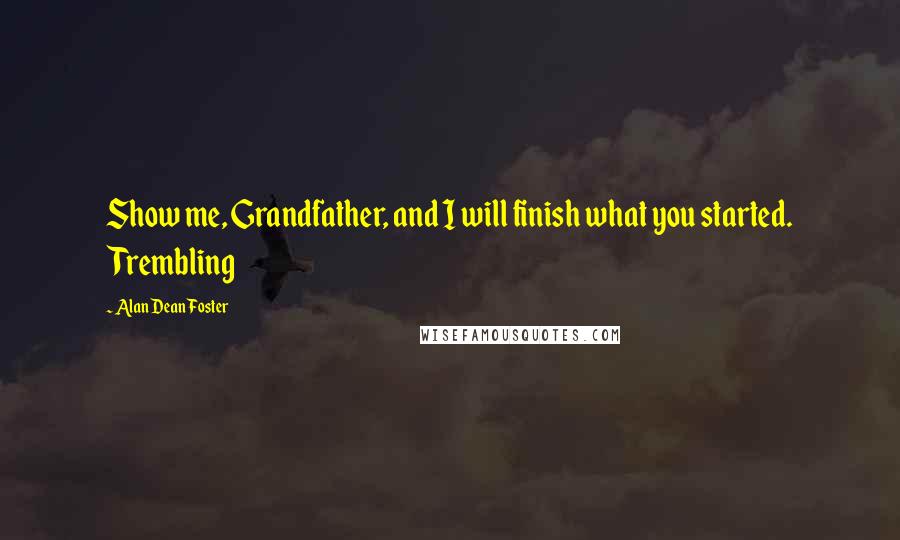 Alan Dean Foster Quotes: Show me, Grandfather, and I will finish what you started. Trembling
