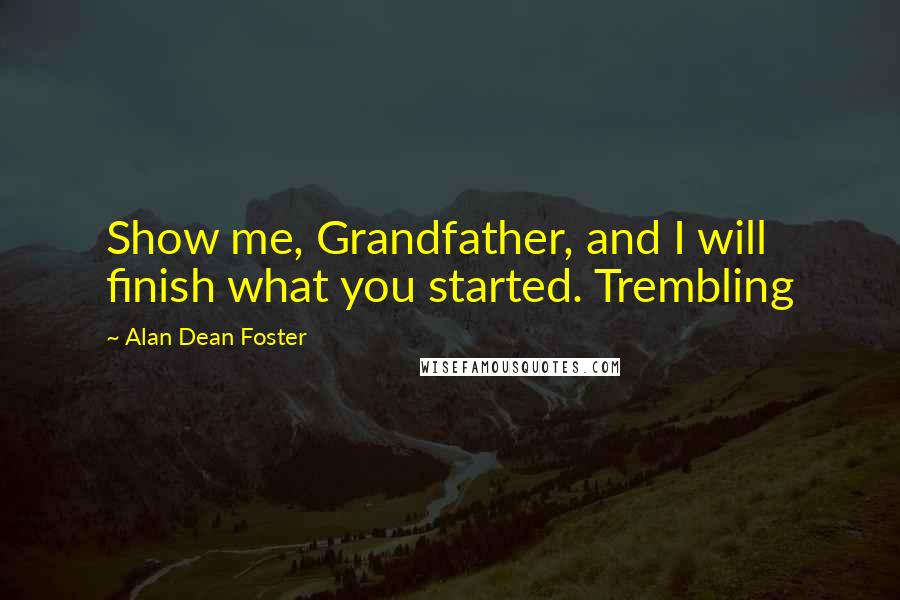 Alan Dean Foster Quotes: Show me, Grandfather, and I will finish what you started. Trembling