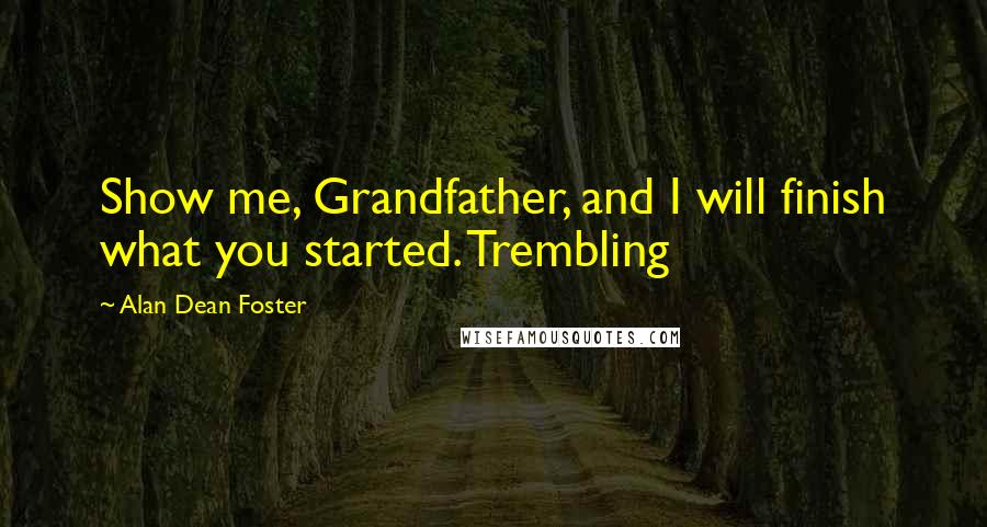 Alan Dean Foster Quotes: Show me, Grandfather, and I will finish what you started. Trembling