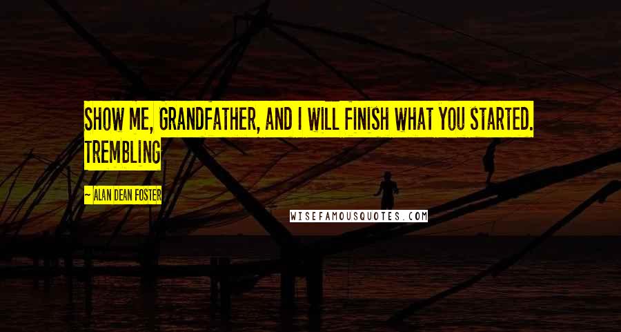 Alan Dean Foster Quotes: Show me, Grandfather, and I will finish what you started. Trembling