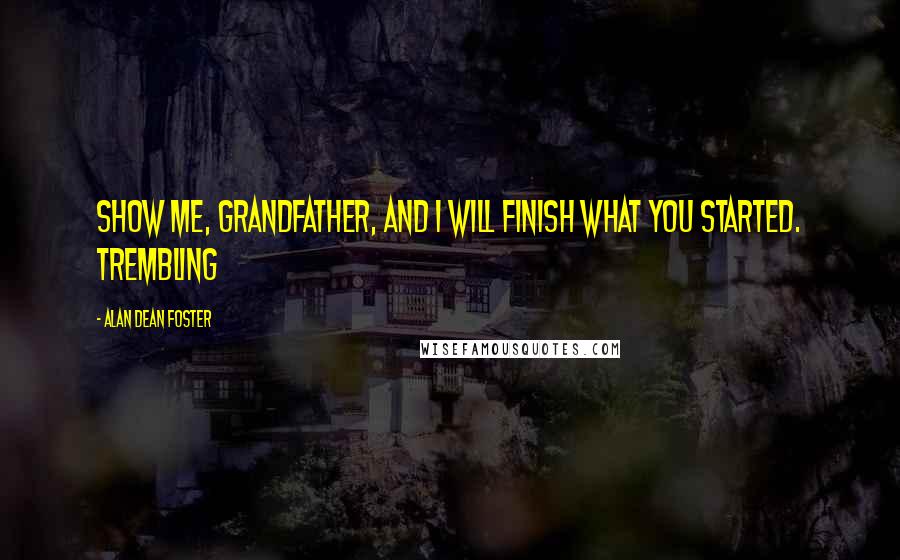 Alan Dean Foster Quotes: Show me, Grandfather, and I will finish what you started. Trembling