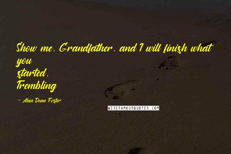 Alan Dean Foster Quotes: Show me, Grandfather, and I will finish what you started. Trembling