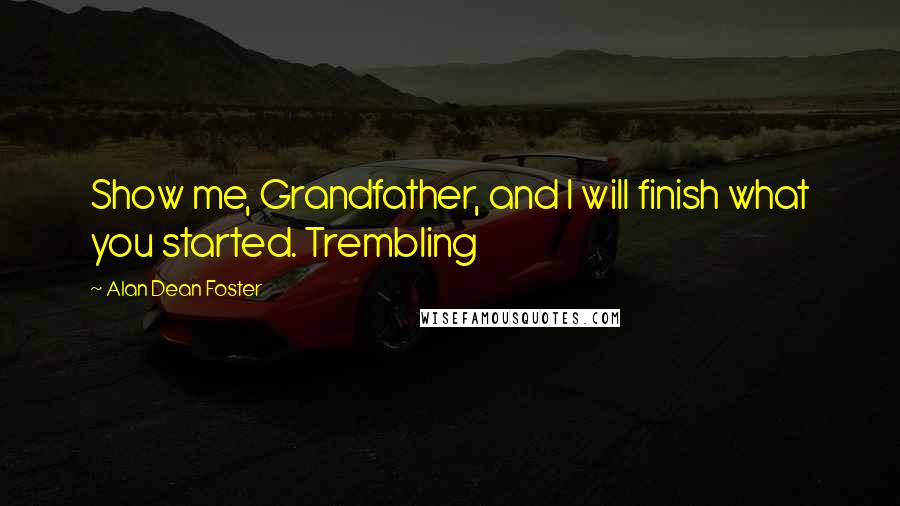 Alan Dean Foster Quotes: Show me, Grandfather, and I will finish what you started. Trembling