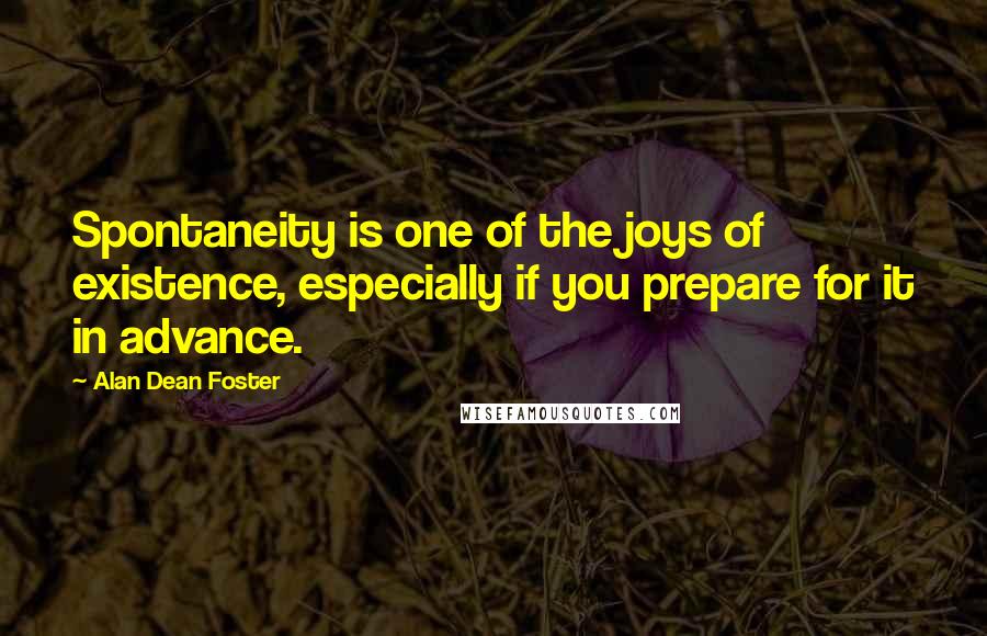 Alan Dean Foster Quotes: Spontaneity is one of the joys of existence, especially if you prepare for it in advance.