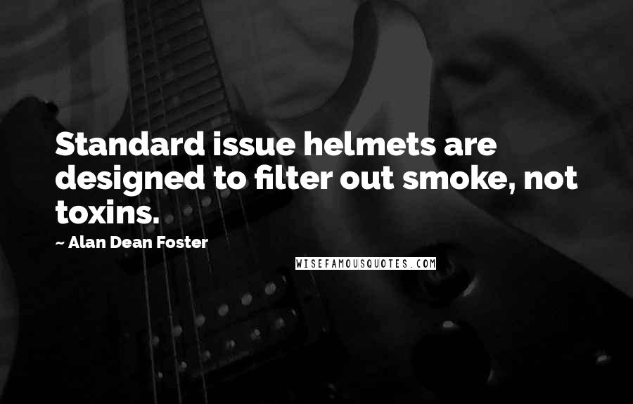 Alan Dean Foster Quotes: Standard issue helmets are designed to filter out smoke, not toxins.